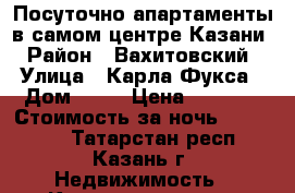 Посуточно апартаменты в самом центре Казани › Район ­ Вахитовский › Улица ­ Карла Фукса › Дом ­ 10 › Цена ­ 1 500 › Стоимость за ночь ­ 423 823 - Татарстан респ., Казань г. Недвижимость » Квартиры аренда посуточно   . Татарстан респ.